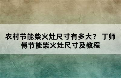 农村节能柴火灶尺寸有多大？ 丁师傅节能柴火灶尺寸及教程